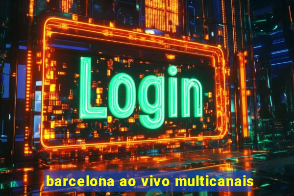 barcelona ao vivo multicanais